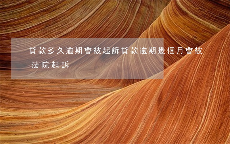 貸款多久逾期會被起訴(貸款逾期幾個月會被法院起訴)