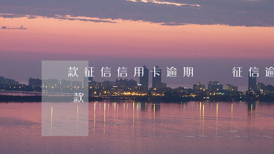 貸款征信信用卡逾期記錄(征信逾期記錄怎么貸款)