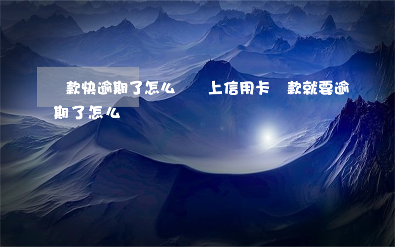 貸款快逾期了怎么辦（馬上信用卡貸款就要逾期了怎么辦）