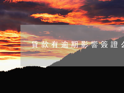 貸款有逾期影響簽證么(有逾期影響貸款嗎)