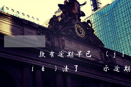 貸款有逾期早已結(jié)清(貸款結(jié)清了還顯示逾期)