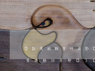 貸款有逾期有什么影響(貸款經(jīng)常逾期但是都還了會有什么影響)
