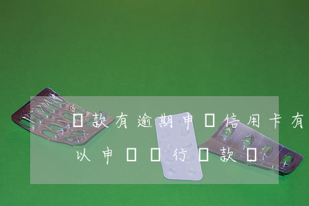 貸款有逾期申請信用卡(有信用卡逾期記錄可以申請銀行貸款嗎)
