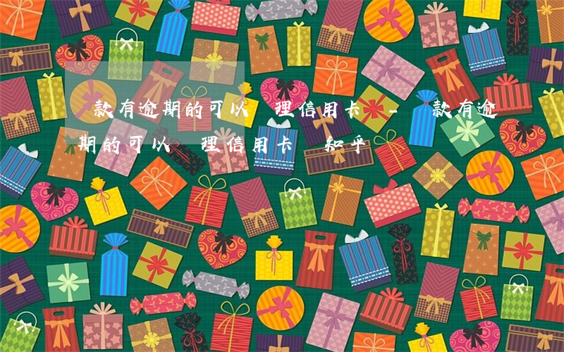 貸款有逾期的可以辦理信用卡嗎-貸款有逾期的可以辦理信用卡嗎知乎