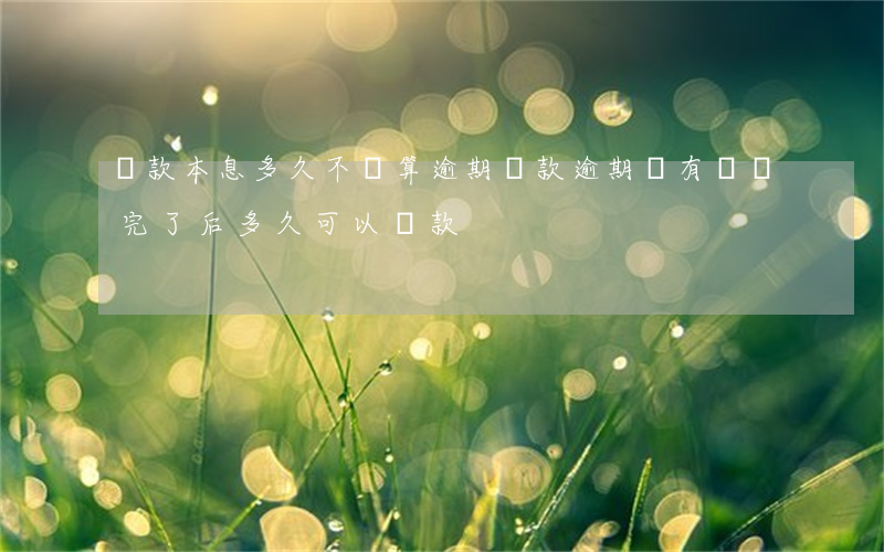 貸款本息多久不還算逾期(貸款逾期沒有還,還完了后多久可以貸款)
