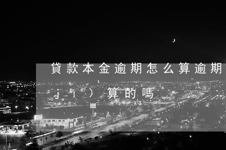 貸款本金逾期怎么算(逾期利息是按本金計(jì)算的嗎)
