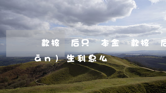 貸款核銷后只還本金 貸款核銷后還產(chǎn)生利息么