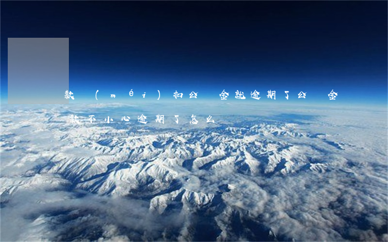 貸款沒(méi)扣公積金就逾期了(公積金貸款不小心逾期了怎么辦)
