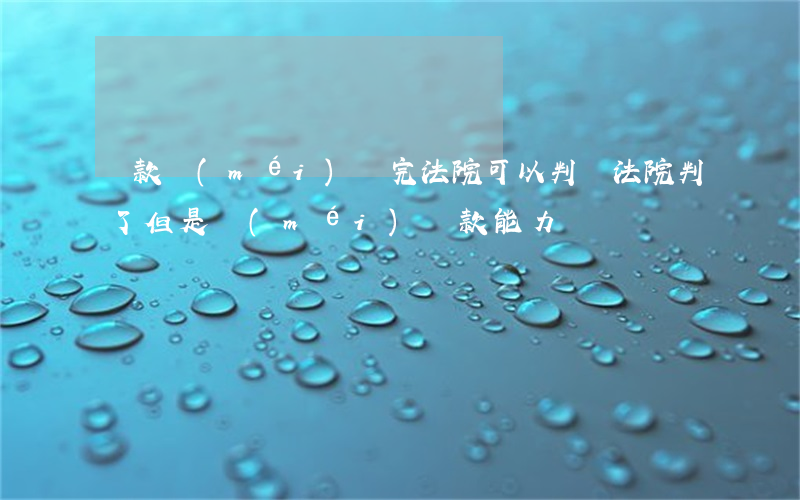 貸款沒(méi)還完法院可以判嗎(法院判了但是沒(méi)還款能力)