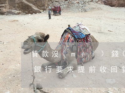 貸款沒(méi)錢(qián)還怎么辦(銀行要求提前收回貸款沒(méi)錢(qián)還怎么辦)