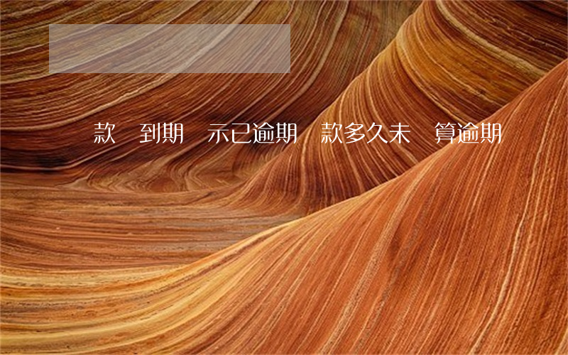 貸款沒到期顯示已逾期(貸款多久未還算逾期)