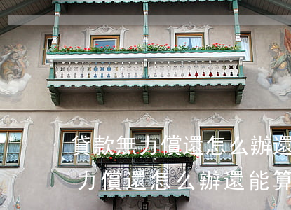 貸款無力償還怎么辦還能算利息嗎-貸款無力償還怎么辦還能算利息嗎知乎