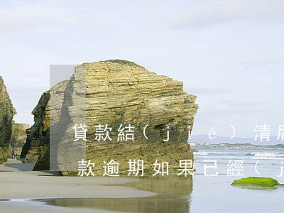 貸款結(jié)清后逾期記錄消除(銀行貸款逾期如果已經(jīng)結(jié)清了多久消除)