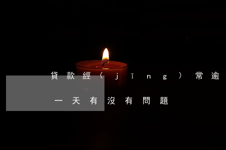 貸款經(jīng)常逾期一兩天(貸款逾期一天有沒有問題)