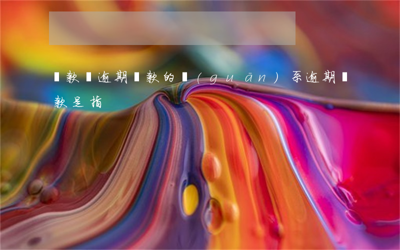 貸款與逾期貸款的關(guān)系(逾期貸款是指)