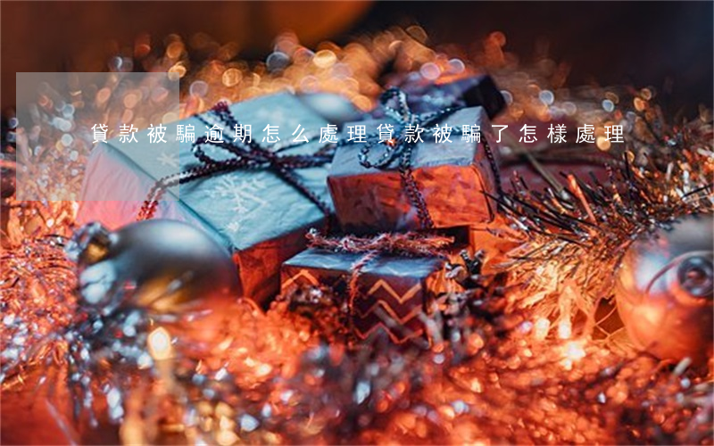貸款被騙逾期怎么處理(貸款被騙了怎樣處理)