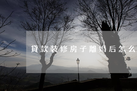 貸款裝修房子離婚后怎么辦