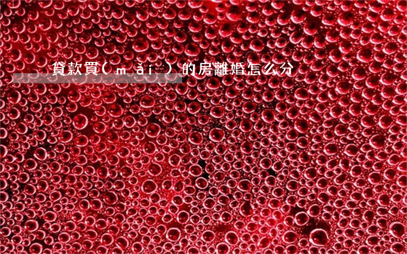 貸款買(mǎi)的房離婚怎么分
