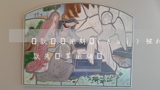 貸款買車逾期會(huì)被扣除嗎(車貸扣款失敗算逾期嗎)