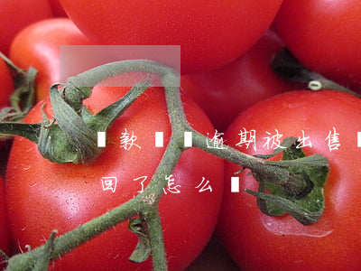 貸款買車逾期被出售(貸款買車逾期了車被收回了怎么辦)