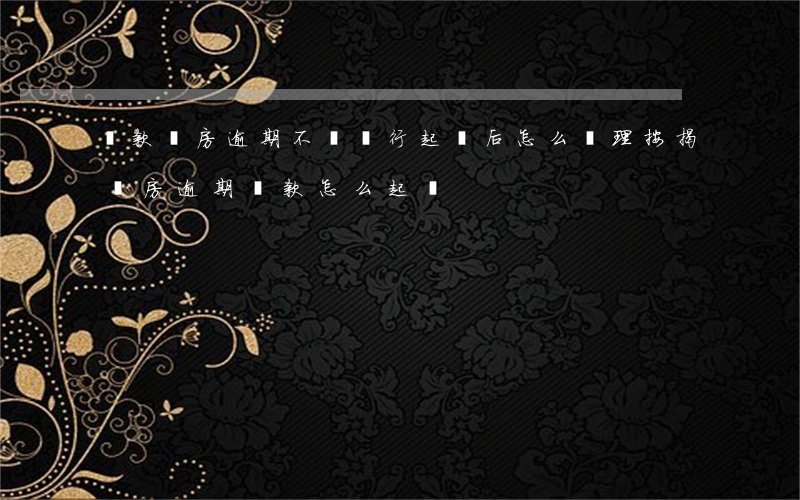 貸款購房逾期不還銀行起訴后怎么處理（按揭購房逾期還款怎么起訴）