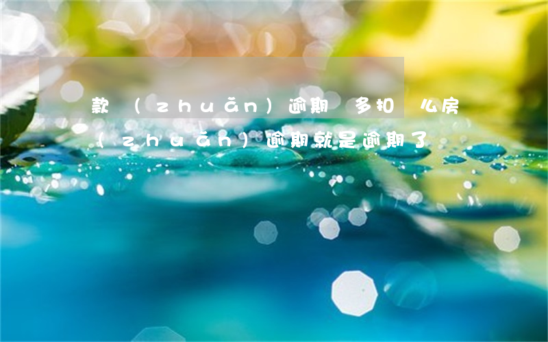 貸款轉(zhuǎn)逾期會多扣錢么(房貸轉(zhuǎn)逾期就是逾期了嗎)