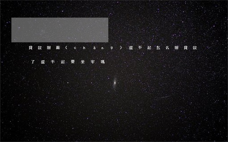 貸款辦廠(chǎng)還不起怎么辦(貸款了還不起要坐牢嗎)