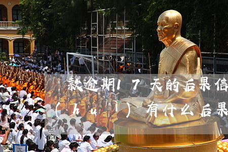 貸款逾期17天的后果(信用卡逾期17天會(huì)有什么后果)