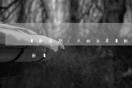 貸款逾期1次的后果(貸款逾期1次影響再貸款嗎?)