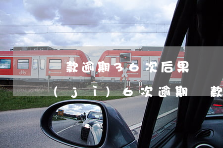 貸款逾期36次后果(連續(xù)3次累計(jì)6次逾期貸款是什么意思)