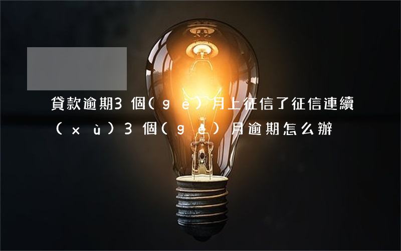 貸款逾期3個(gè)月上征信了(征信連續(xù)3個(gè)月逾期怎么辦)