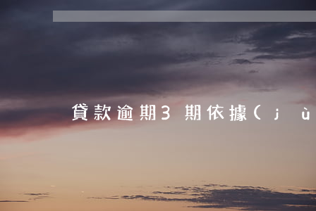 貸款逾期3期依據(jù)