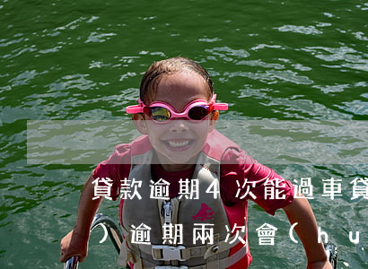 貸款逾期4次能過車貸嗎-車貸連續(xù)逾期兩次會(huì)怎么樣