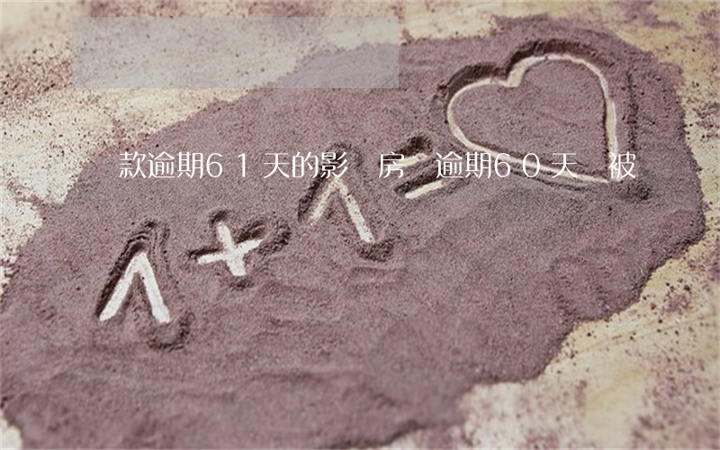 貸款逾期61天的影響(房貸逾期60天會被訴訟嗎)