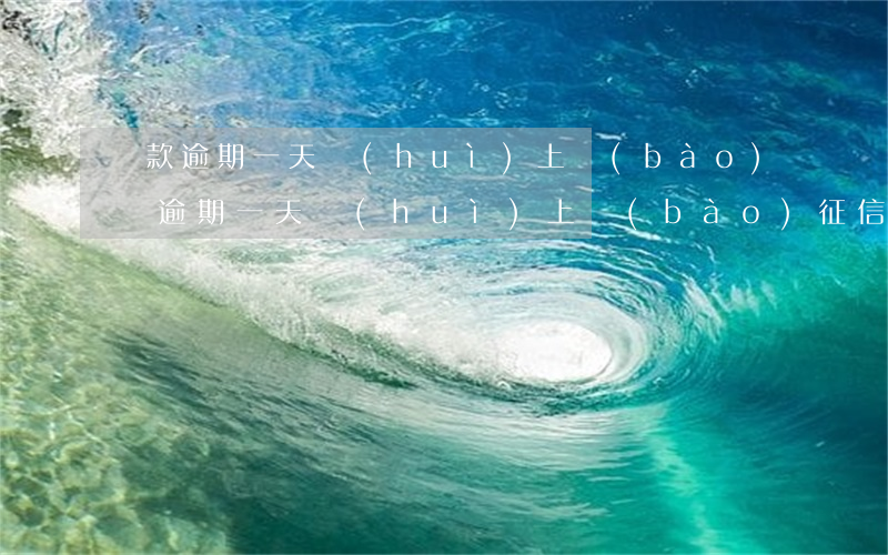 貸款逾期一天會(huì)上報(bào)嗎(逾期一天會(huì)上報(bào)征信嗎)