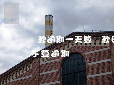 貸款逾期一天算還款日嗎(還款日逾期一天算不算逾期)