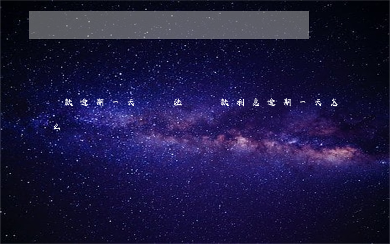 貸款逾期一天訴訟法條(貸款利息逾期一天怎么辦)