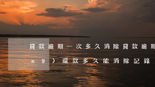 貸款逾期一次多久消除(貸款逾期已經(jīng)還款多久能消除記錄)