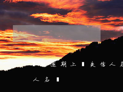 貸款逾期上報失信人名單(貸款逾期上報失信人名單)
