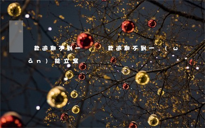 貸款逾期不到一塊錢 貸款逾期不到一萬(wàn)能立案嗎