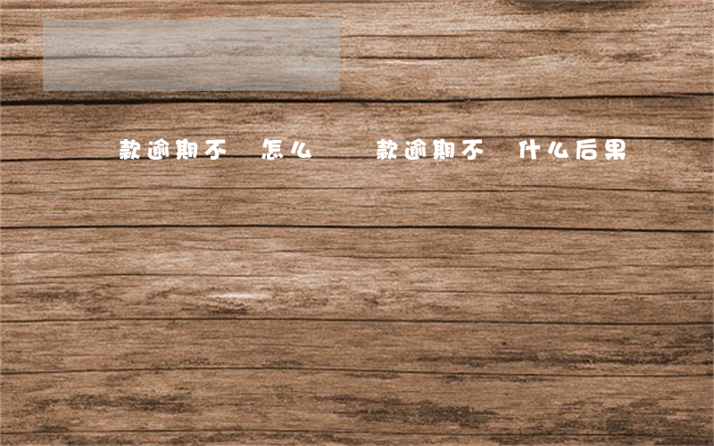 貸款逾期不還怎么辦(貸款逾期不還什么后果)