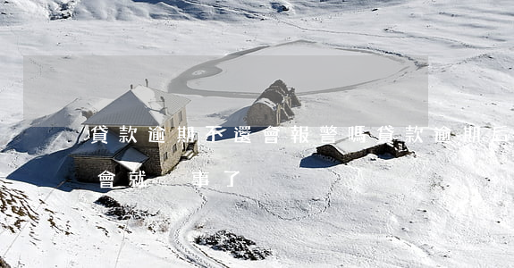 貸款逾期不還會報警嗎(貸款逾期后還了會不會就沒事了)
