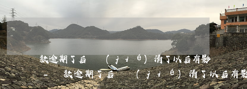 貸款逾期了后來結(jié)清了以后有影響-貸款逾期了后來結(jié)清了以后有影響嗎