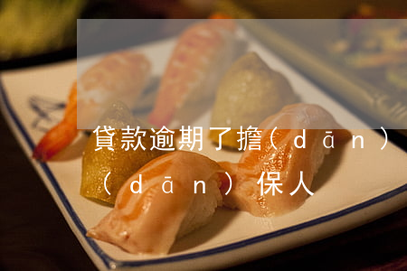 貸款逾期了擔(dān)保人(貸款逾期了擔(dān)保人)