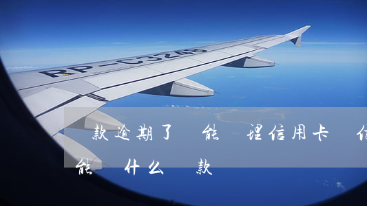貸款逾期了還能辦理信用卡嗎（信用卡有逾期能辦什么貸款嗎）