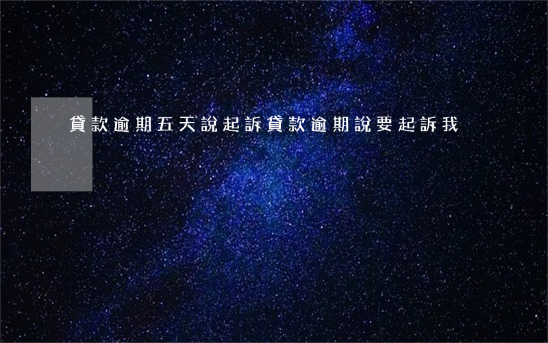 貸款逾期五天說起訴 貸款逾期說要起訴我