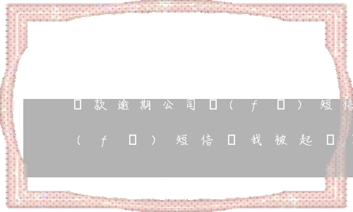 貸款逾期公司發(fā)短信起訴(逾期了發(fā)短信說我被起訴了)