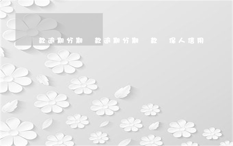 貸款逾期分期(貸款逾期分期還款擔保人信用)