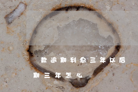 貸款逾期利息三年以后(貸款本金已還,利息逾期三年,怎么辦)