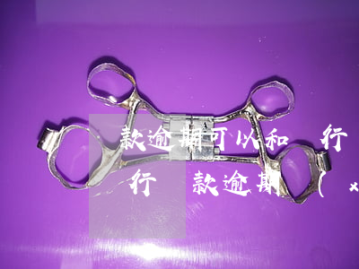 貸款逾期可以和銀行協(xié)商還款嗎（銀行貸款逾期協(xié)商還款方式）